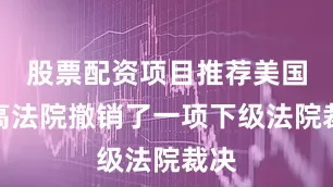 股票配资项目推荐美国最高法院撤销了一项下级法院裁决