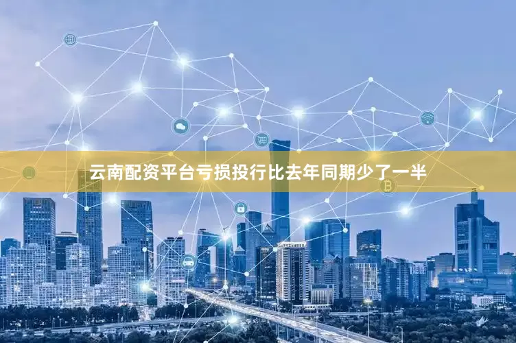 云南配资平台亏损投行比去年同期少了一半