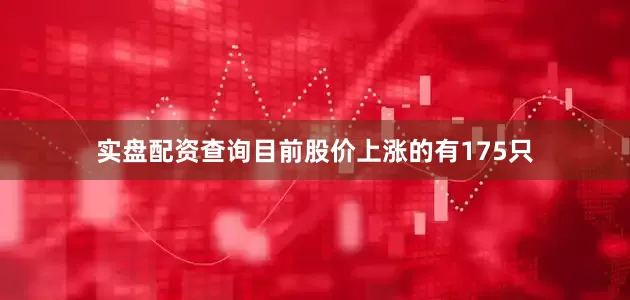 实盘配资查询目前股价上涨的有175只