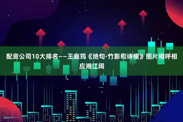 配资公司10大排名——王庭筠《绝句·竹影和诗瘦》图片相呼相应湘江阔